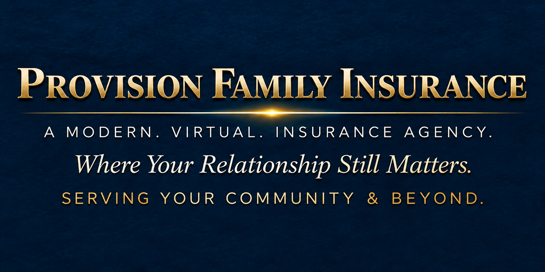 Provision Family Insurance. A Modern. Virtual. Insurance Agency. Where Your Relationship Still Matters. Serving Your Community & Beyond.